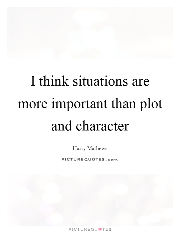 I think situations are more important than plot and character Picture Quote #1