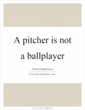 A pitcher is not a ballplayer Picture Quote #1