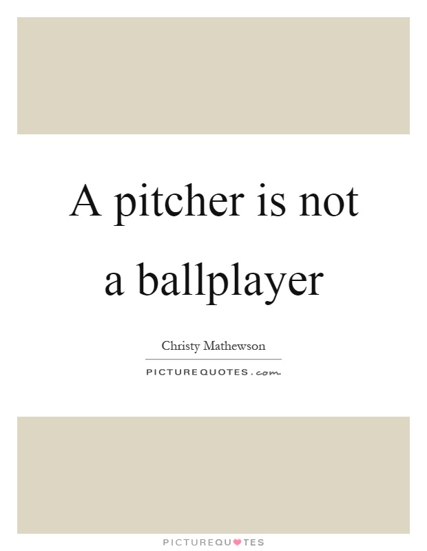 A pitcher is not a ballplayer Picture Quote #1