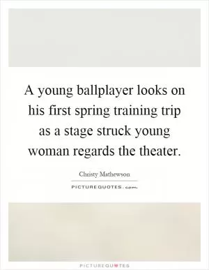 A young ballplayer looks on his first spring training trip as a stage struck young woman regards the theater Picture Quote #1