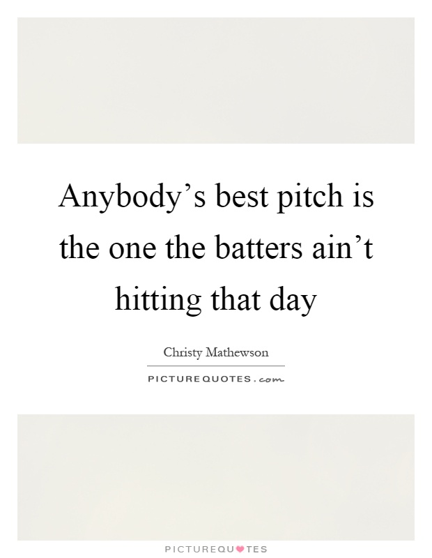 Anybody's best pitch is the one the batters ain't hitting that day Picture Quote #1