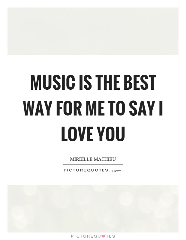 Music is the best way for me to say I love you Picture Quote #1