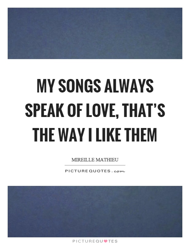 My songs always speak of love, that's the way I like them Picture Quote #1