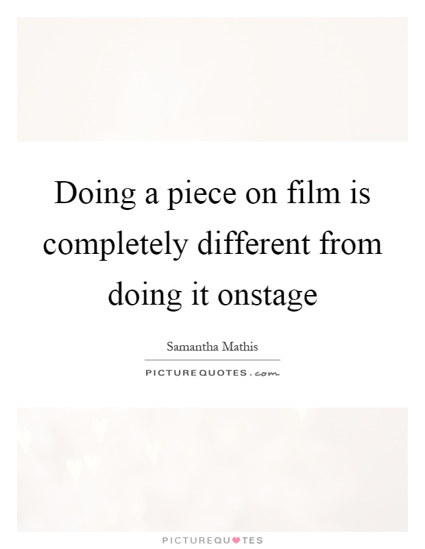 Doing a piece on film is completely different from doing it onstage Picture Quote #1