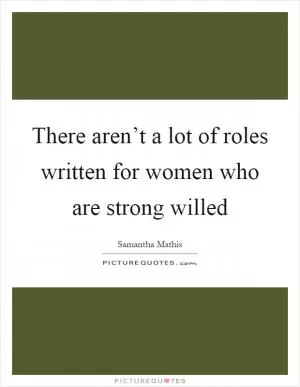 There aren’t a lot of roles written for women who are strong willed Picture Quote #1