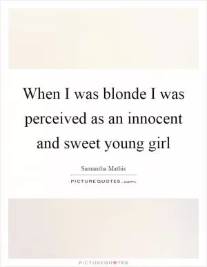 When I was blonde I was perceived as an innocent and sweet young girl Picture Quote #1