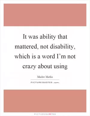 It was ability that mattered, not disability, which is a word I’m not crazy about using Picture Quote #1