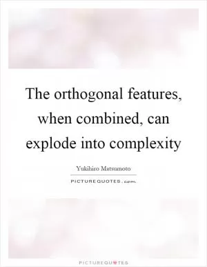 The orthogonal features, when combined, can explode into complexity Picture Quote #1