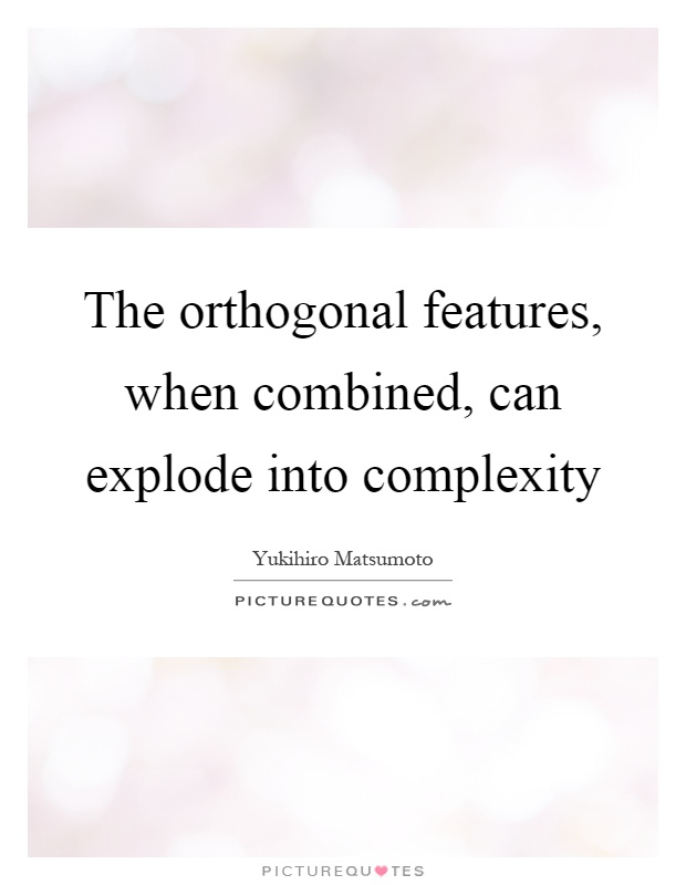 The orthogonal features, when combined, can explode into complexity Picture Quote #1