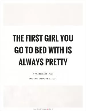 The first girl you go to bed with is always pretty Picture Quote #1
