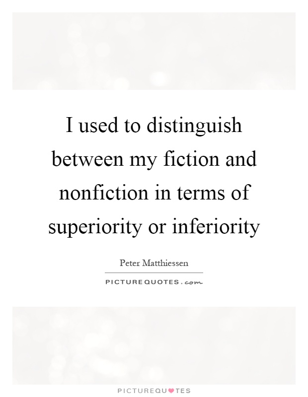I used to distinguish between my fiction and nonfiction in terms of superiority or inferiority Picture Quote #1
