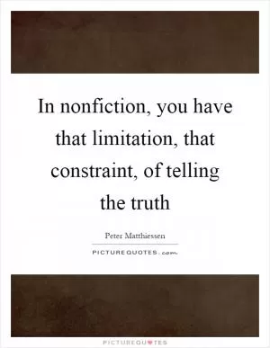 In nonfiction, you have that limitation, that constraint, of telling the truth Picture Quote #1
