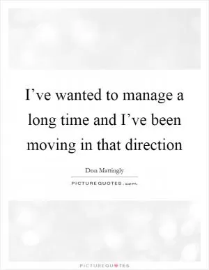 I’ve wanted to manage a long time and I’ve been moving in that direction Picture Quote #1