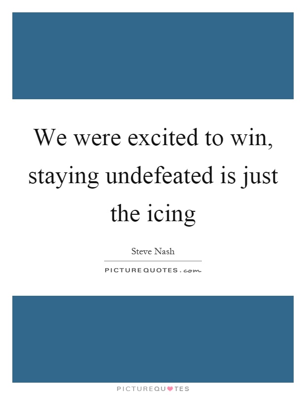 We were excited to win, staying undefeated is just the icing Picture Quote #1