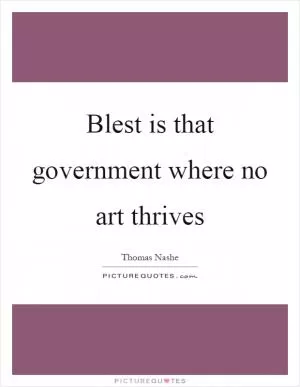 Blest is that government where no art thrives Picture Quote #1
