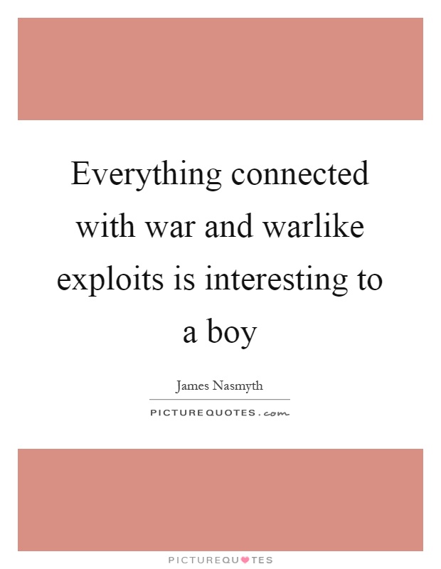Everything connected with war and warlike exploits is interesting to a boy Picture Quote #1