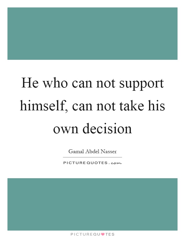 He who can not support himself, can not take his own decision Picture Quote #1