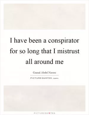 I have been a conspirator for so long that I mistrust all around me Picture Quote #1