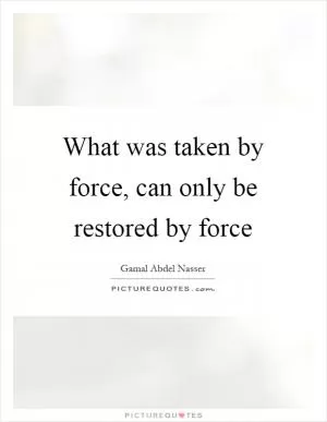What was taken by force, can only be restored by force Picture Quote #1