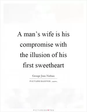 A man’s wife is his compromise with the illusion of his first sweetheart Picture Quote #1