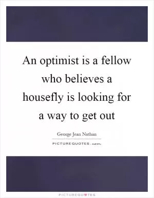 An optimist is a fellow who believes a housefly is looking for a way to get out Picture Quote #1