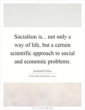 Socialism is... not only a way of life, but a certain scientific approach to social and economic problems Picture Quote #1