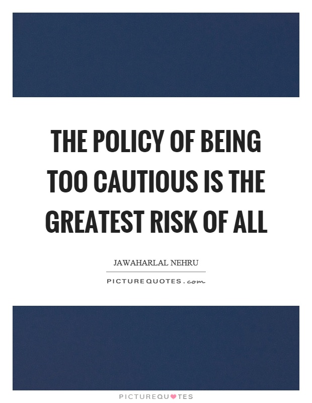 The policy of being too cautious is the greatest risk of all Picture Quote #1