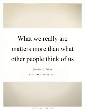 What we really are matters more than what other people think of us Picture Quote #1