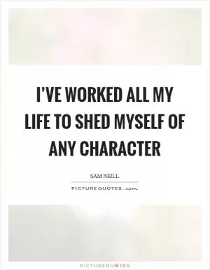 I’ve worked all my life to shed myself of any character Picture Quote #1