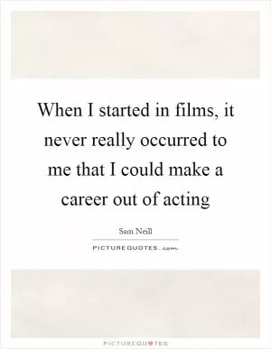When I started in films, it never really occurred to me that I could make a career out of acting Picture Quote #1
