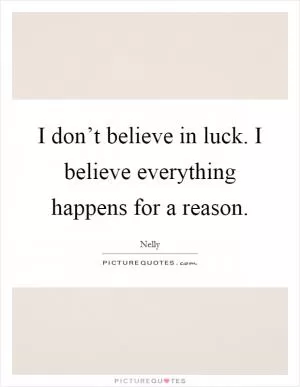 I don’t believe in luck. I believe everything happens for a reason Picture Quote #1