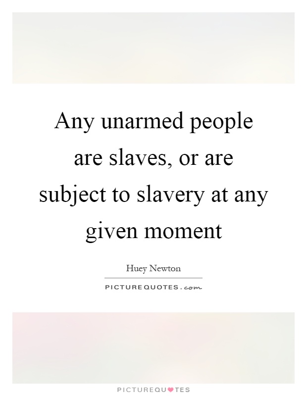 Any unarmed people are slaves, or are subject to slavery at any given moment Picture Quote #1