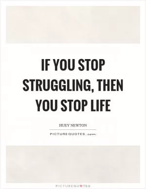 If you stop struggling, then you stop life Picture Quote #1