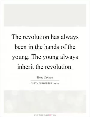 The revolution has always been in the hands of the young. The young always inherit the revolution Picture Quote #1