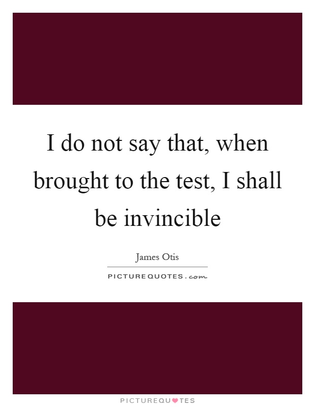 I do not say that, when brought to the test, I shall be invincible Picture Quote #1