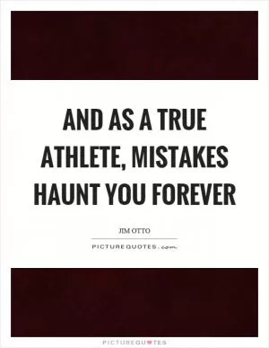 And as a true athlete, mistakes haunt you forever Picture Quote #1