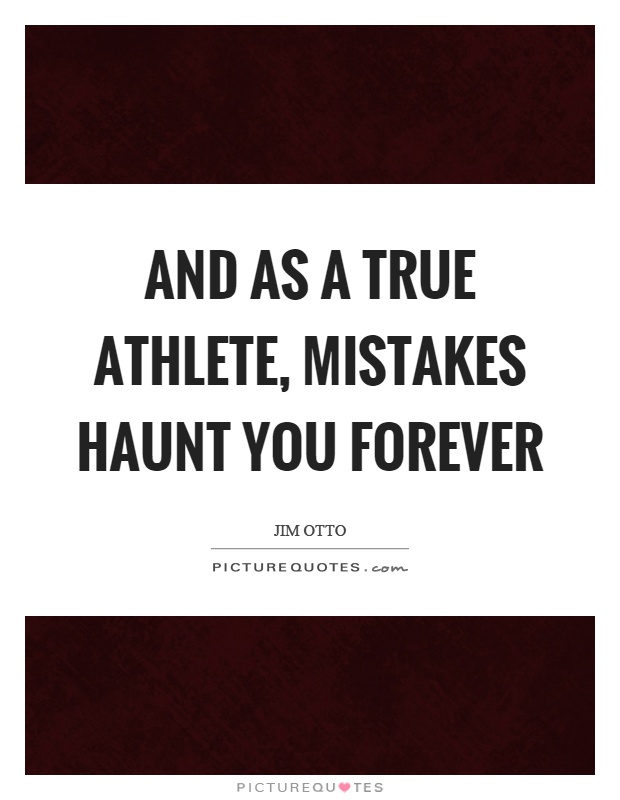 And as a true athlete, mistakes haunt you forever Picture Quote #1