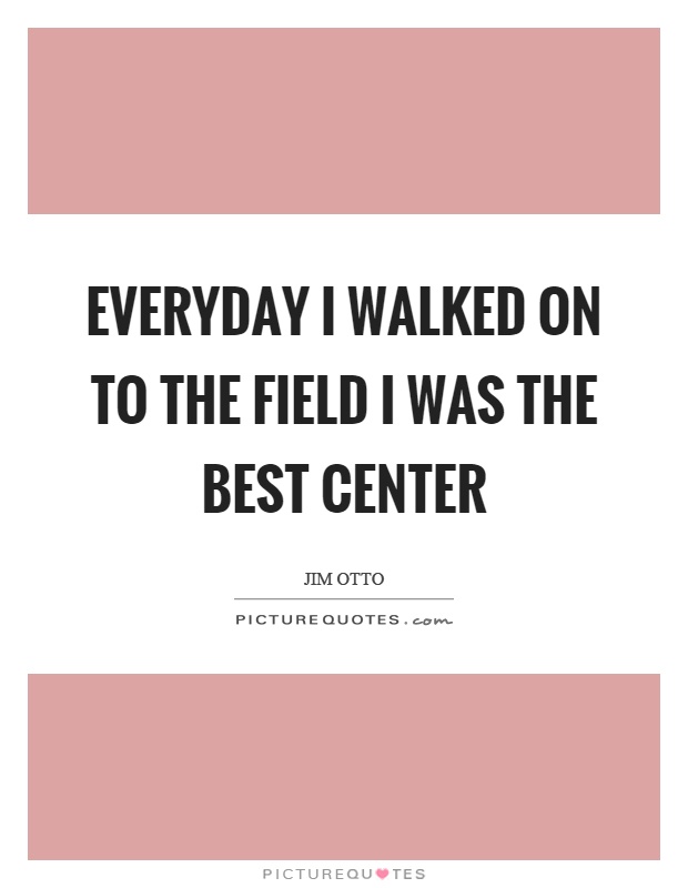 Everyday I walked on to the field I was the best center Picture Quote #1