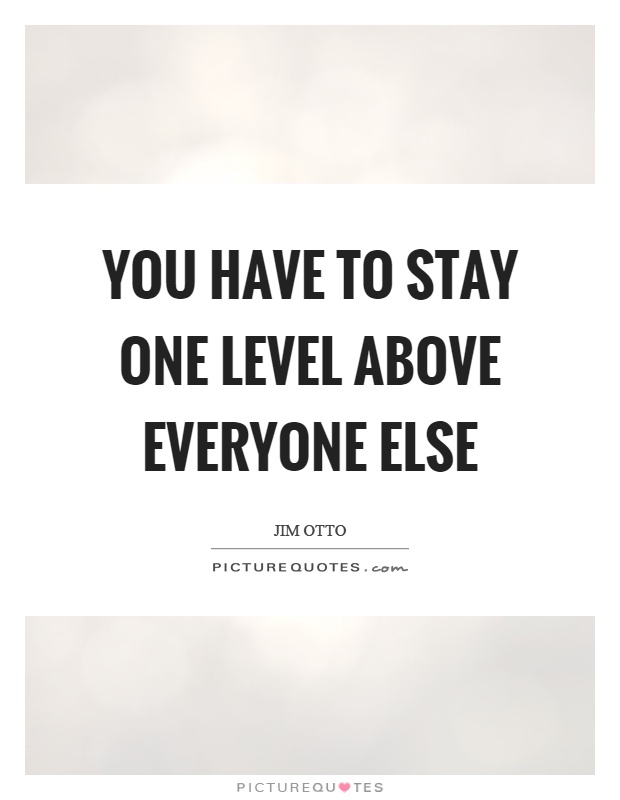You have to stay one level above everyone else Picture Quote #1