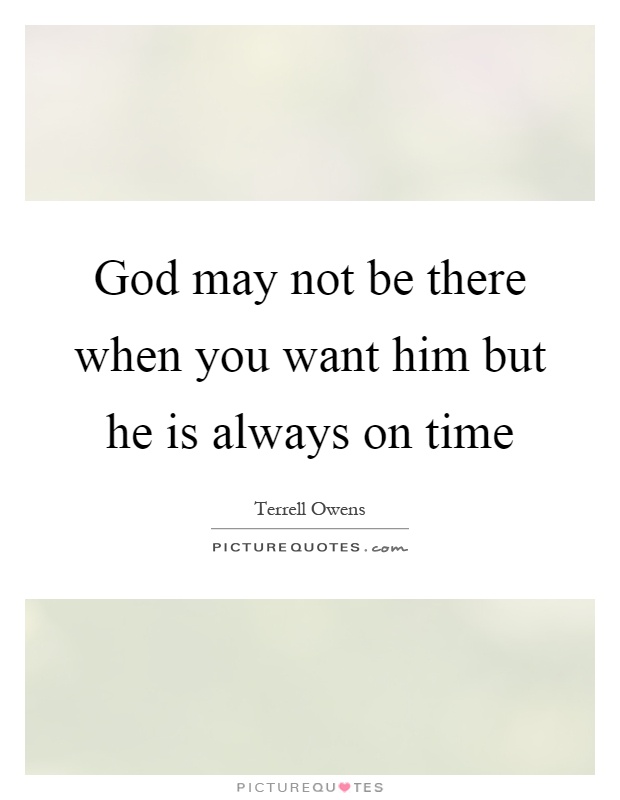 God may not be there when you want him but he is always on time Picture Quote #1