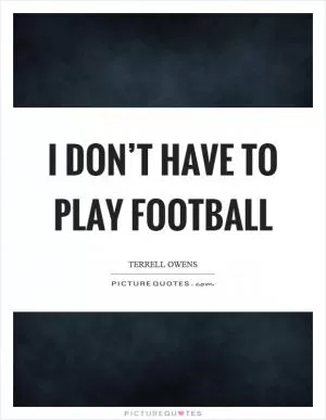 I don’t have to play football Picture Quote #1