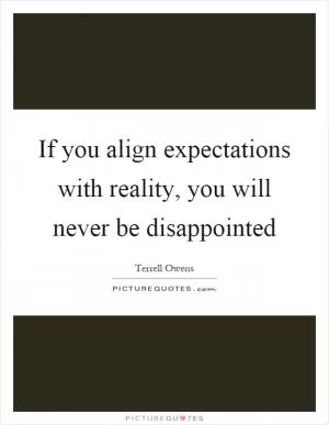 If you align expectations with reality, you will never be disappointed Picture Quote #1
