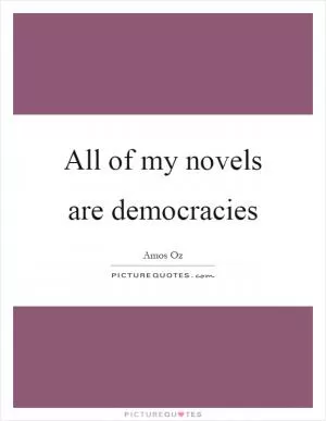 All of my novels are democracies Picture Quote #1