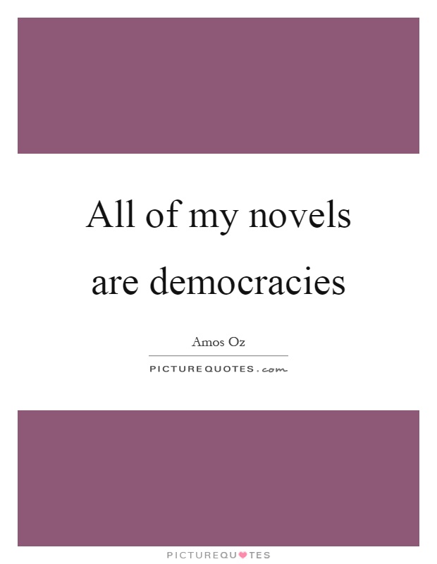 All of my novels are democracies Picture Quote #1