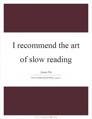 I recommend the art of slow reading Picture Quote #1