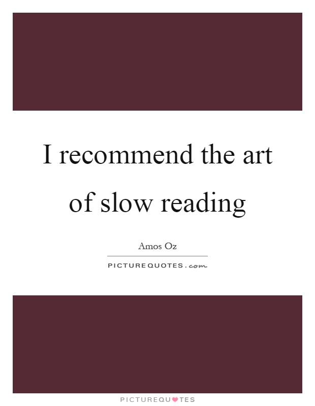 I recommend the art of slow reading Picture Quote #1