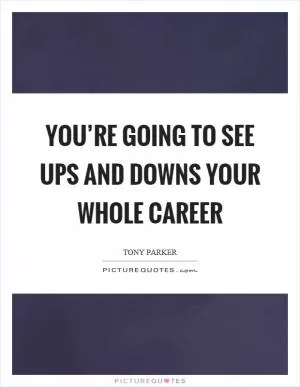 You’re going to see ups and downs your whole career Picture Quote #1