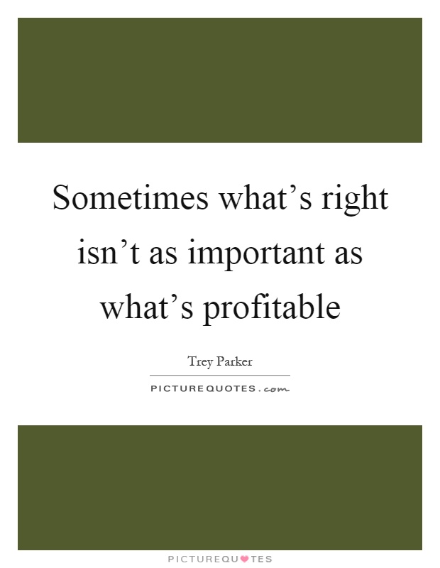 Sometimes what's right isn't as important as what's profitable Picture Quote #1