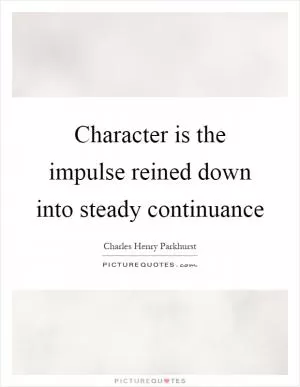 Character is the impulse reined down into steady continuance Picture Quote #1