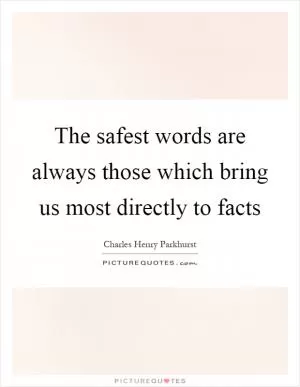 The safest words are always those which bring us most directly to facts Picture Quote #1